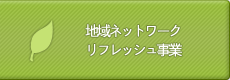 地域ネットワーク｜リフレッシュ事業